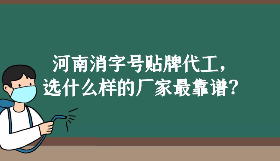 河南消字號(hào)貼牌代工，選什么樣的廠家最靠譜？